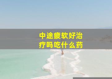 中途疲软好治疗吗吃什么药