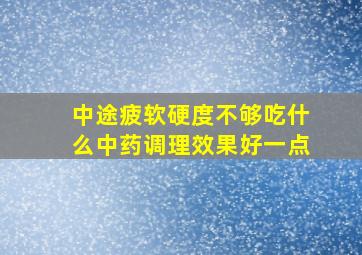 中途疲软硬度不够吃什么中药调理效果好一点