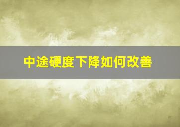 中途硬度下降如何改善