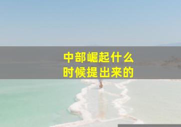 中部崛起什么时候提出来的