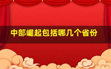 中部崛起包括哪几个省份