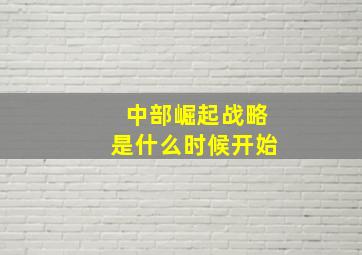 中部崛起战略是什么时候开始