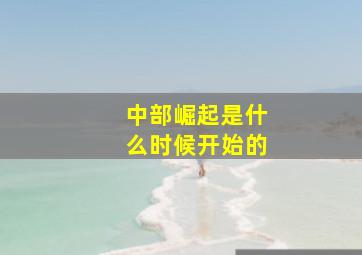 中部崛起是什么时候开始的