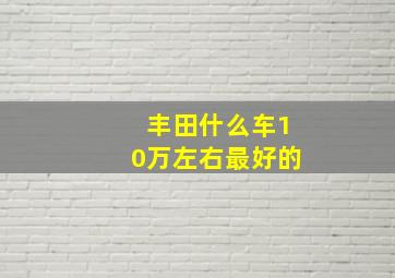 丰田什么车10万左右最好的