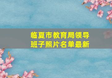 临夏市教育局领导班子照片名单最新