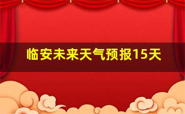 临安未来天气预报15天