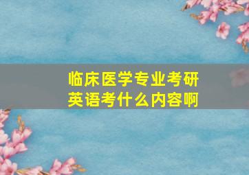 临床医学专业考研英语考什么内容啊