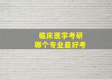 临床医学考研哪个专业最好考