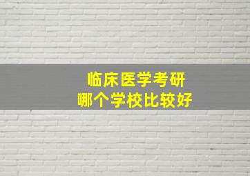 临床医学考研哪个学校比较好