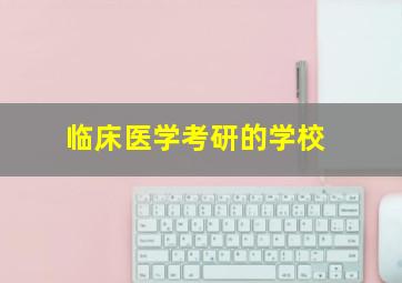 临床医学考研的学校