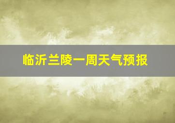 临沂兰陵一周天气预报