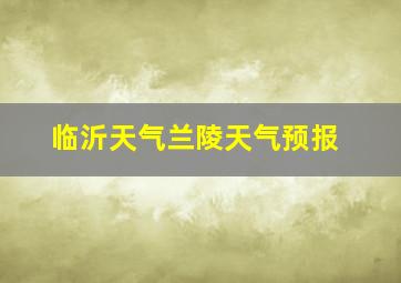 临沂天气兰陵天气预报