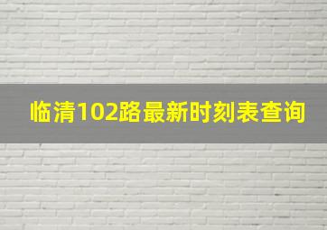 临清102路最新时刻表查询