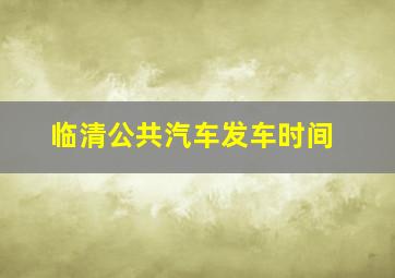 临清公共汽车发车时间