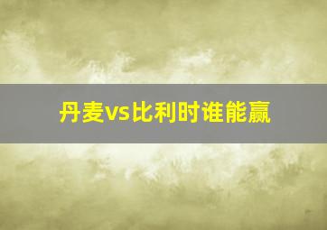 丹麦vs比利时谁能赢