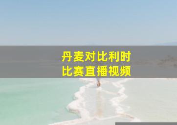 丹麦对比利时比赛直播视频