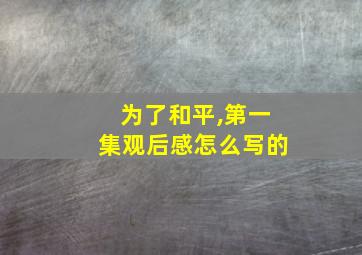 为了和平,第一集观后感怎么写的