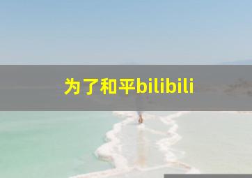 为了和平bilibili