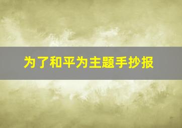 为了和平为主题手抄报