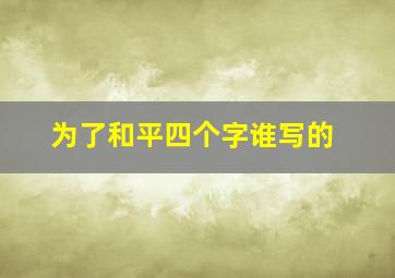 为了和平四个字谁写的