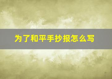 为了和平手抄报怎么写