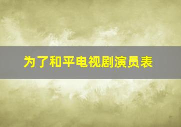 为了和平电视剧演员表