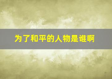 为了和平的人物是谁啊