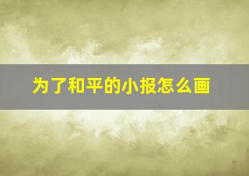 为了和平的小报怎么画