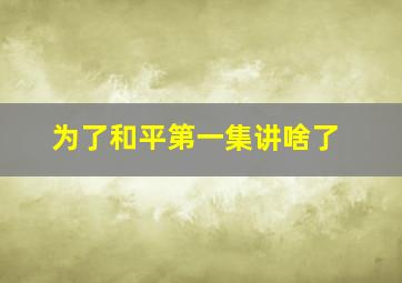 为了和平第一集讲啥了