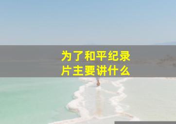 为了和平纪录片主要讲什么