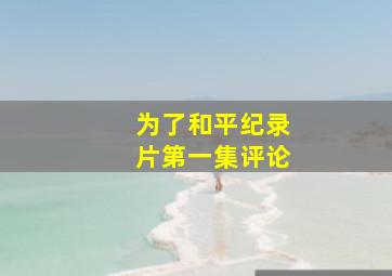 为了和平纪录片第一集评论