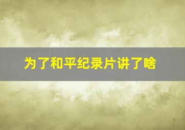 为了和平纪录片讲了啥