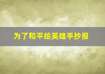 为了和平绘英雄手抄报