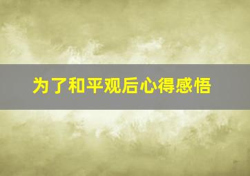 为了和平观后心得感悟