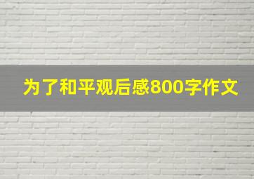 为了和平观后感800字作文