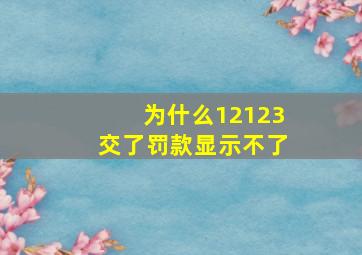 为什么12123交了罚款显示不了