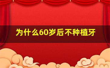 为什么60岁后不种植牙