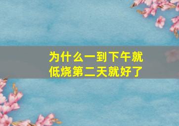 为什么一到下午就低烧第二天就好了