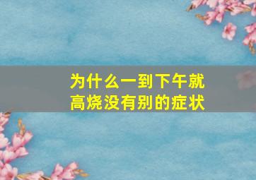 为什么一到下午就高烧没有别的症状