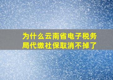 为什么云南省电子税务局代缴社保取消不掉了