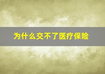 为什么交不了医疗保险