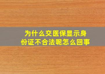 为什么交医保显示身份证不合法呢怎么回事