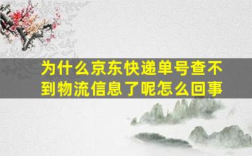 为什么京东快递单号查不到物流信息了呢怎么回事