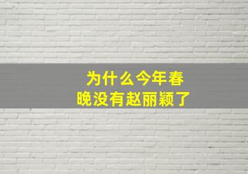 为什么今年春晚没有赵丽颖了