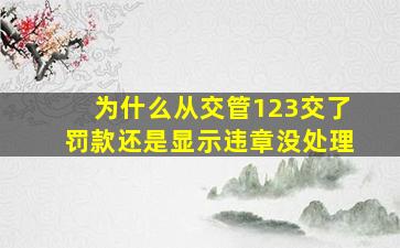 为什么从交管123交了罚款还是显示违章没处理