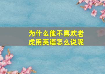 为什么他不喜欢老虎用英语怎么说呢