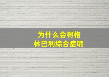 为什么会得格林巴利综合症呢