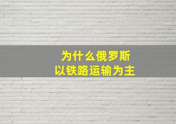 为什么俄罗斯以铁路运输为主