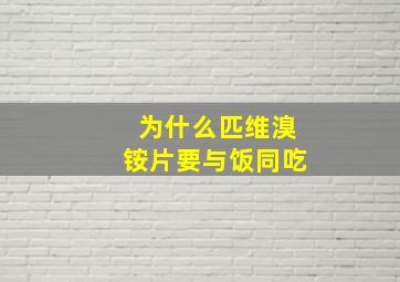 为什么匹维溴铵片要与饭同吃