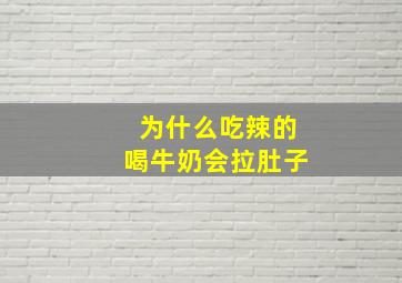 为什么吃辣的喝牛奶会拉肚子